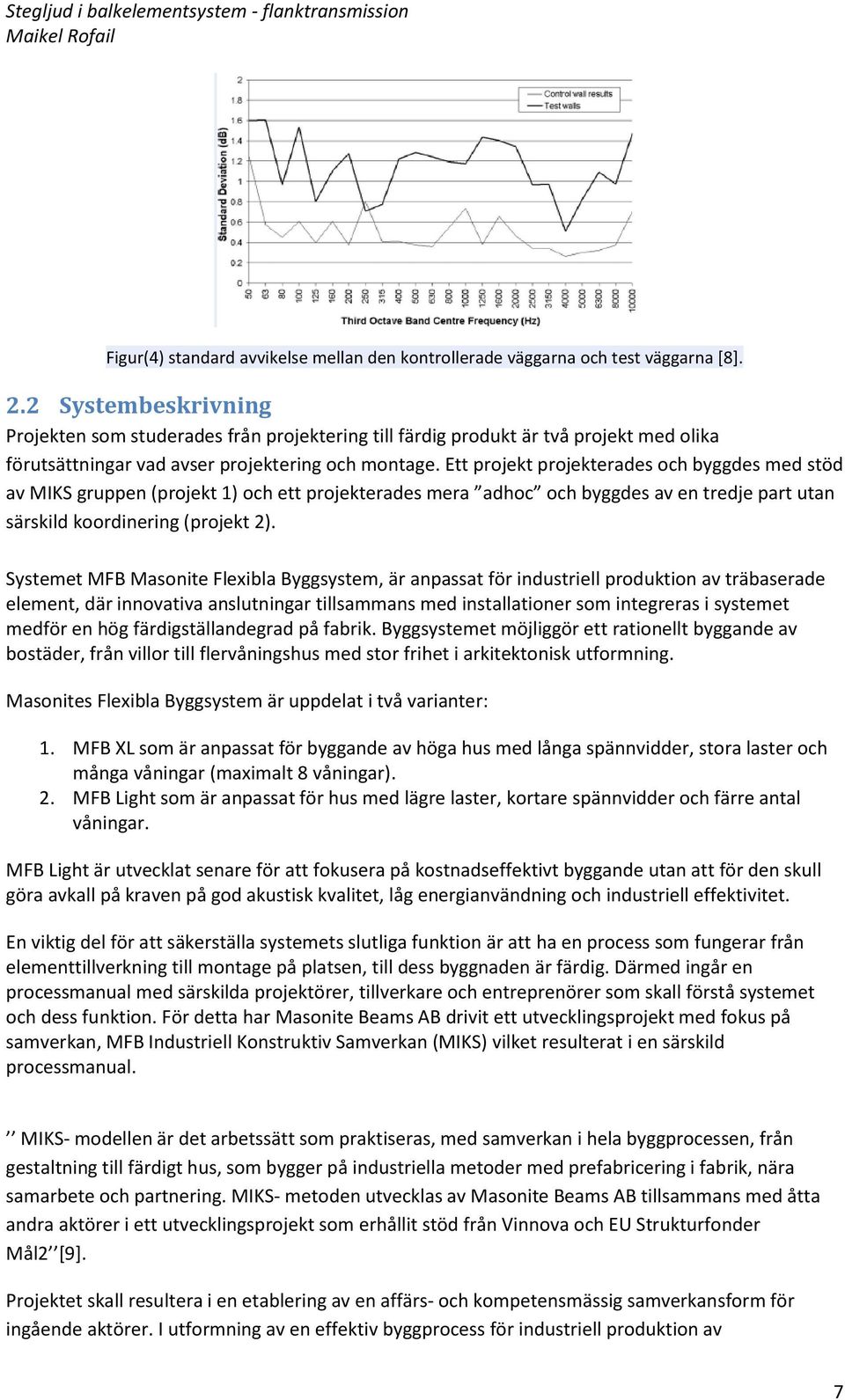 Ett projekt projekterades och byggdes med stöd av MIKS gruppen (projekt 1) och ett projekterades mera adhoc och byggdes av en tredje part utan särskild koordinering (projekt 2).