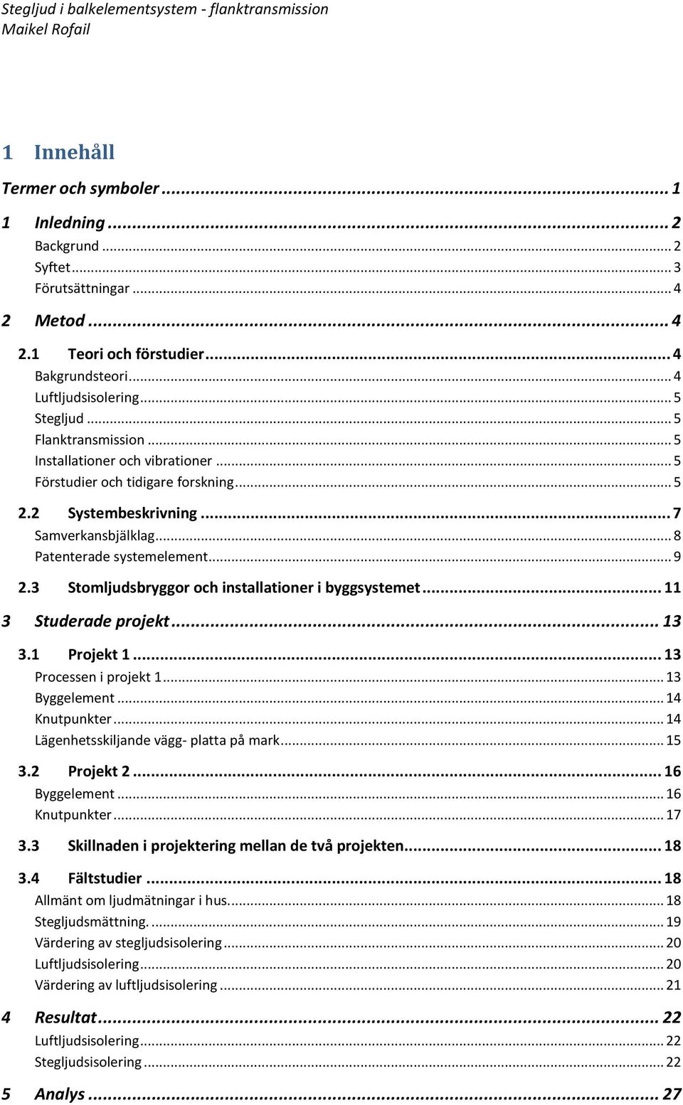 3 Stomljudsbryggor och installationer i byggsystemet... 11 3 Studerade projekt... 13 3.1 Projekt 1... 13 Processen i projekt 1... 13 Byggelement... 14 Knutpunkter.