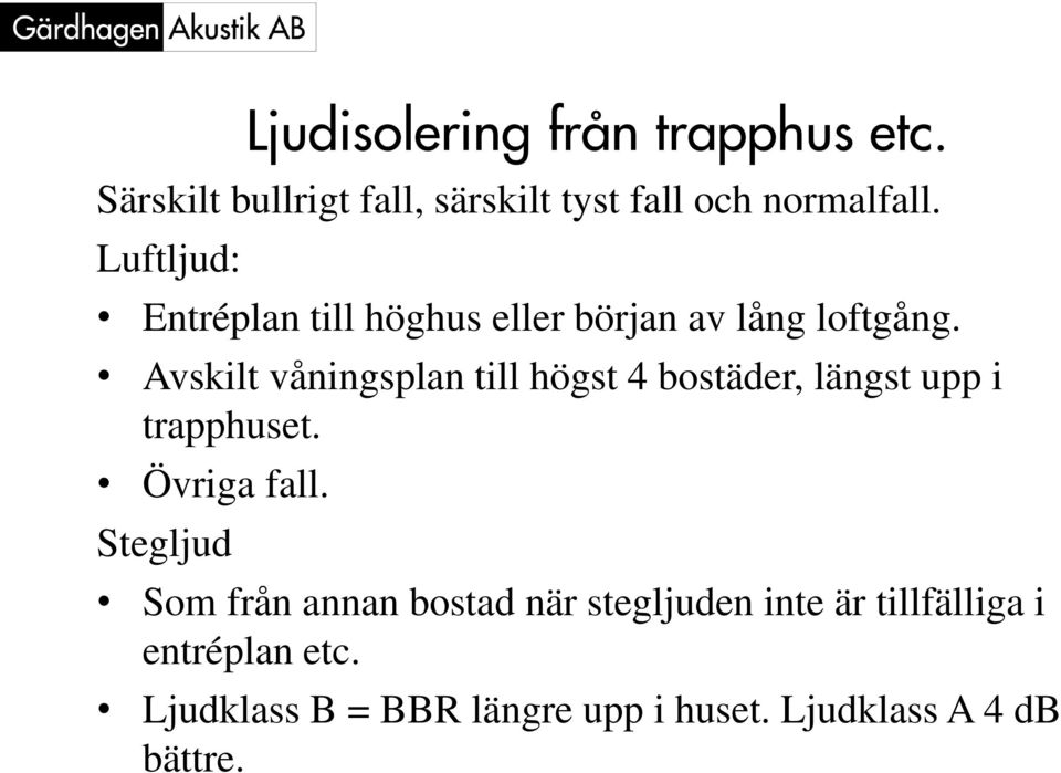 Avskilt våningsplan till högst 4 bostäder, längst upp i trapphuset. Övriga fall.