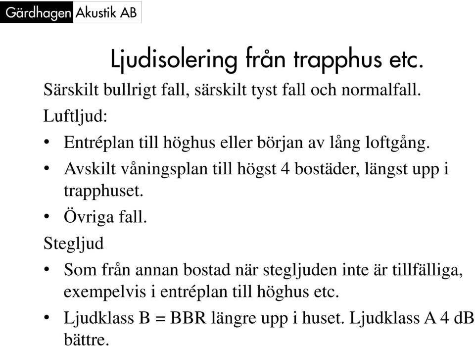 Avskilt våningsplan till högst 4 bostäder, längst upp i trapphuset. Övriga fall.