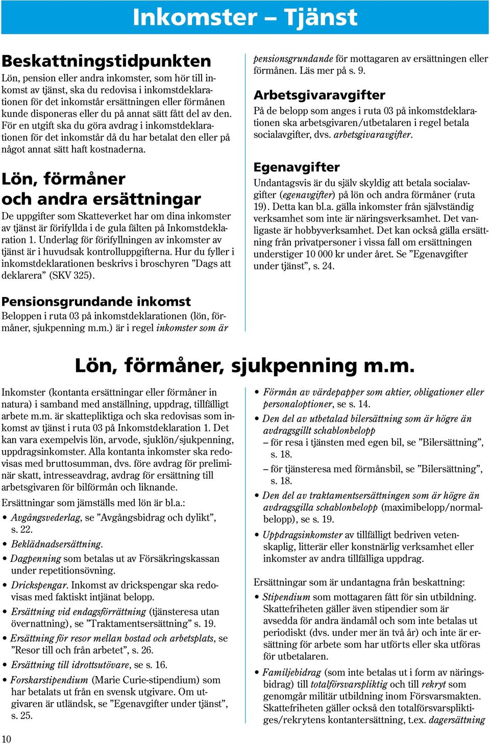 Lön, förmåner och andra ersättningar De uppgifter som Skatteverket har om dina inkomster av tjänst är förifyllda i de gula fälten på Inkomstdeklaration 1.