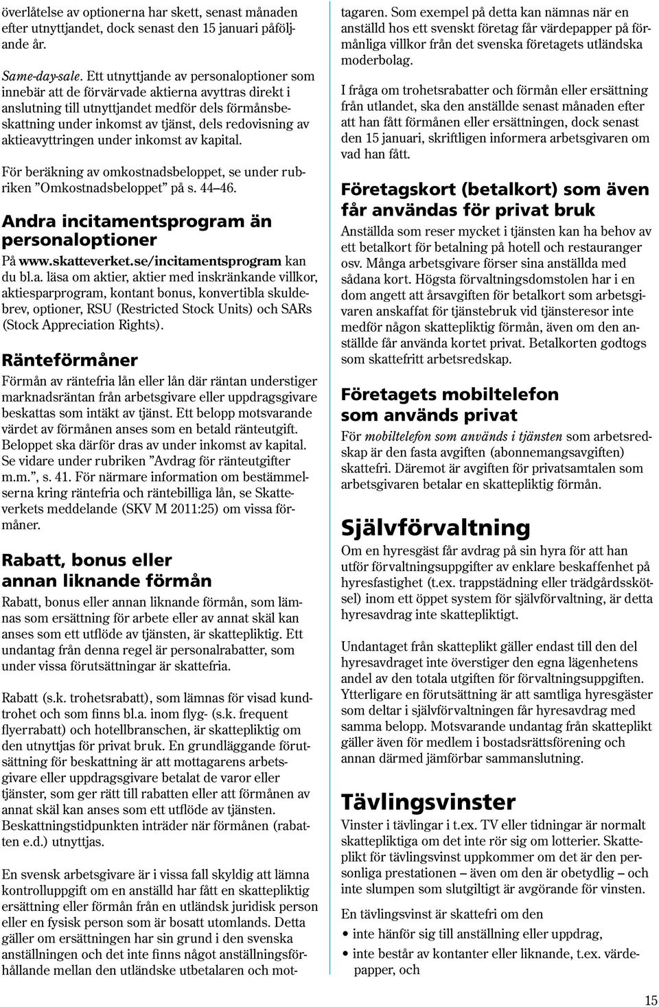 aktieavyttringen under inkomst av kapital. För beräkning av omkostnadsbeloppet, se under rubriken Omkostnadsbeloppet på s. 44 46. Andra incitamentsprogram än personaloptioner På www.skatteverket.