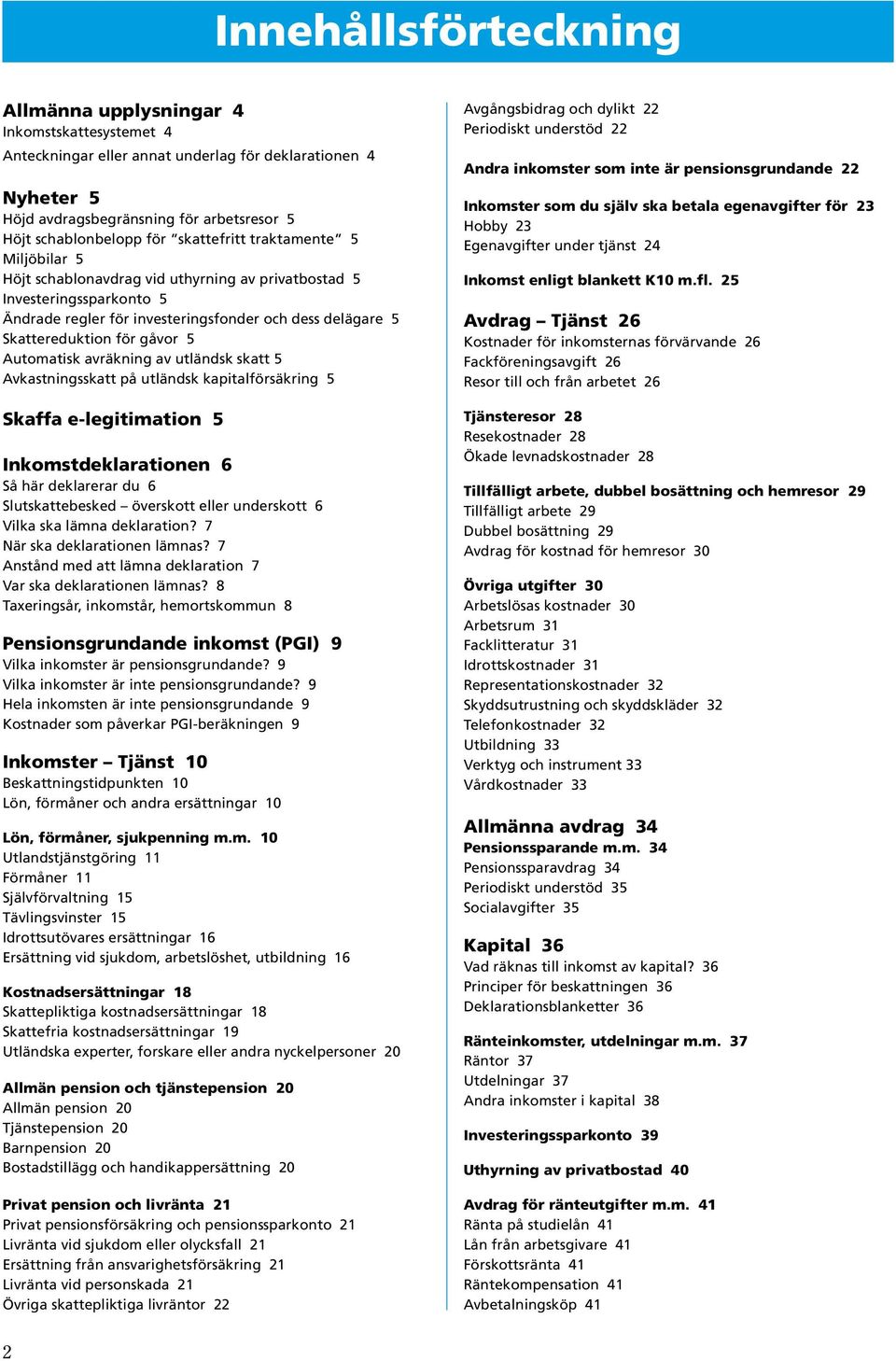 5 Automatisk avräkning av utländsk skatt 5 Avkastningsskatt på utländsk kapitalförsäkring 5 Skaffa e-legitimation 5 Inkomstdeklarationen 6 Så här deklarerar du 6 Slutskattebesked överskott eller