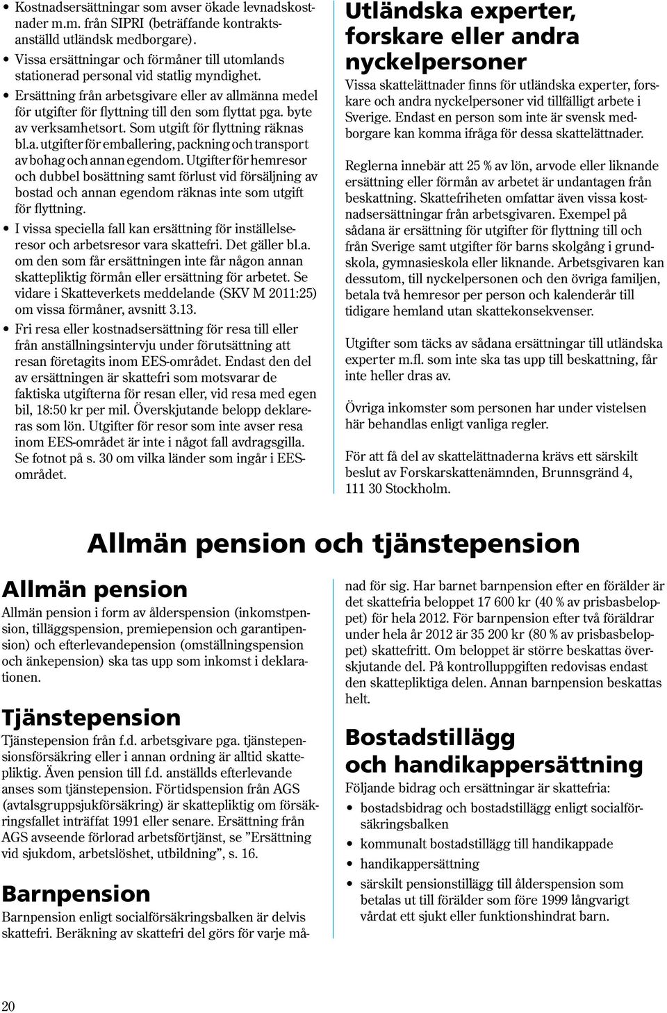 byte av verksamhetsort. Som utgift för flyttning räknas bl.a. utgifter för emballering, packning och transport av bohag och annan egendom.