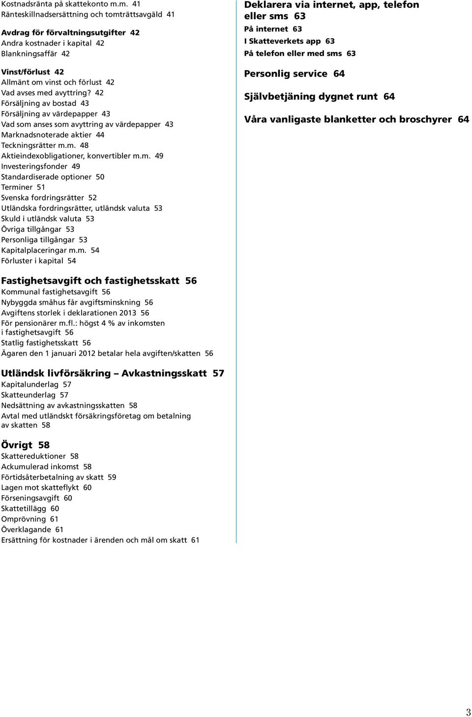 avyttring? 42 Försäljning av bostad 43 Försäljning av värdepapper 43 Vad som anses som avyttring av värdepapper 43 Marknadsnoterade aktier 44 Teckningsrätter m.m. 48 Aktieindexobligationer, konvertibler m.