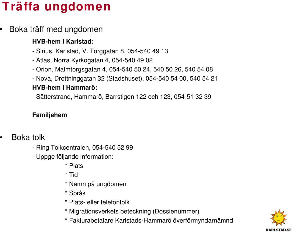 Drottninggatan 32 (Stadshuset), 054-540 54 00, 540 54 21 HVB-hem i Hammarö: - Sätterstrand, Hammarö, Barrstigen 122 och 123, 054-51 32 39 Familjehem Boka