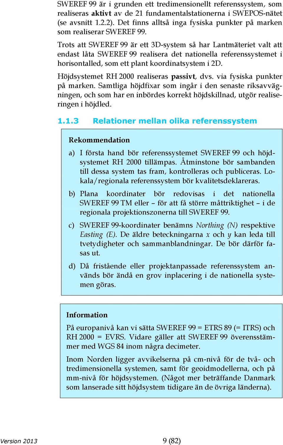 Trots att SWEREF 99 är ett 3D-system så har Lantmäteriet valt att endast låta SWEREF 99 realisera det nationella referenssystemet i horisontalled, som ett plant koordinatsystem i 2D.