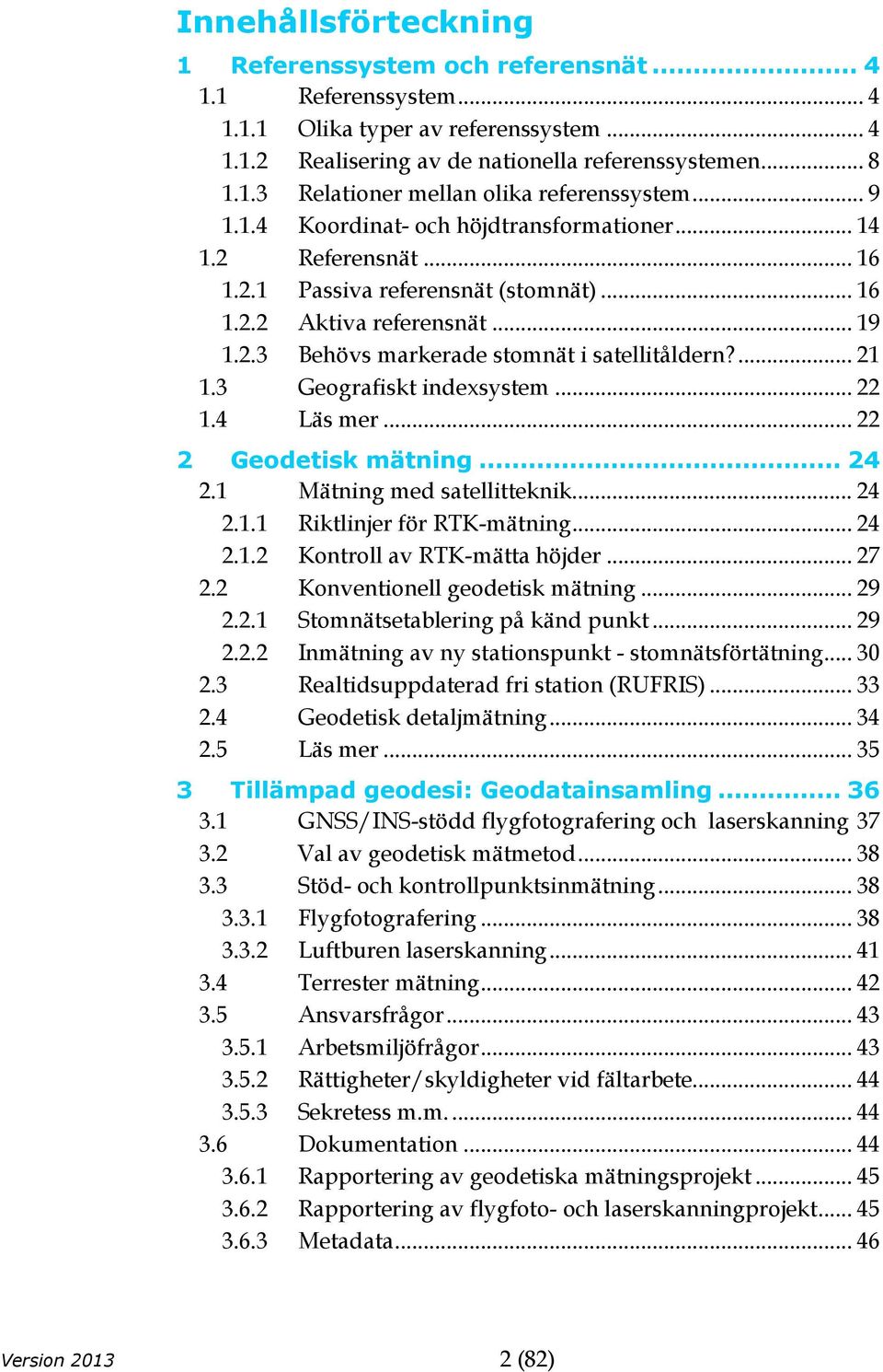 ... 21 1.3 Geografiskt indexsystem... 22 1.4 Läs mer... 22 2 Geodetisk mätning... 24 2.1 Mätning med satellitteknik... 24 2.1.1 Riktlinjer för RTK-mätning... 24 2.1.2 Kontroll av RTK-mätta höjder.