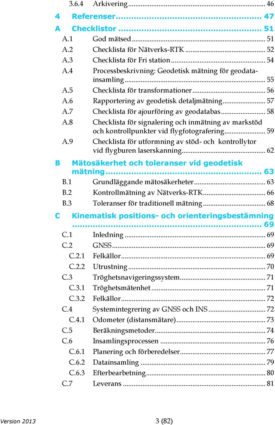 7 Checklista för ajourföring av geodatabas... 58 A.8 Checklista för signalering och inmätning av markstöd och kontrollpunkter vid flygfotografering... 59 A.