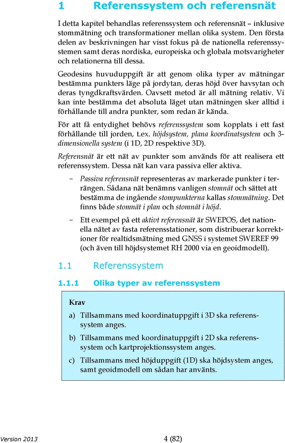 Geodesins huvuduppgift är att genom olika typer av mätningar bestämma punkters läge på jordytan, deras höjd över havsytan och deras tyngdkraftsvärden. Oavsett metod är all mätning relativ.