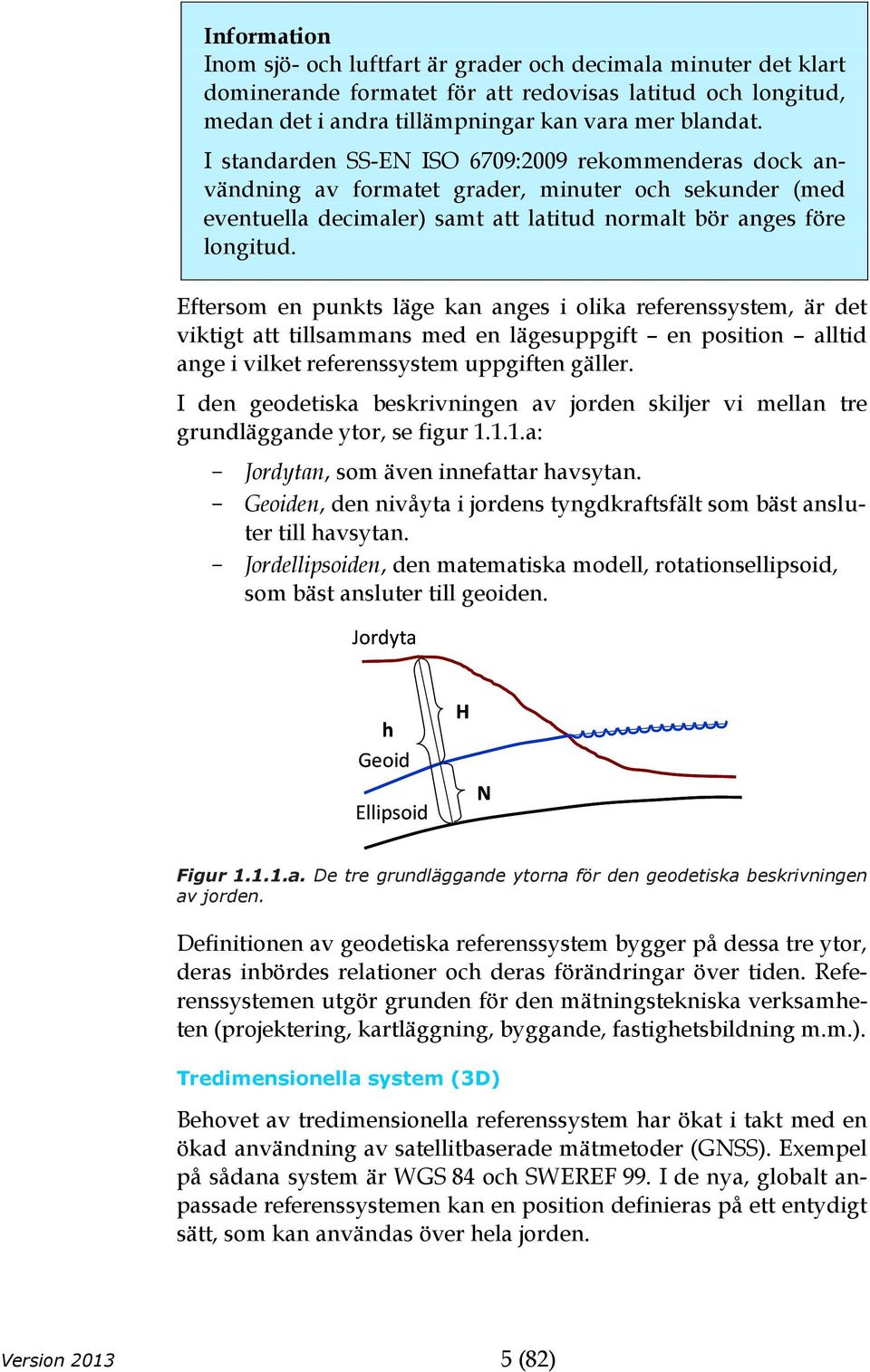 Eftersom en punkts läge kan anges i olika referenssystem, är det viktigt att tillsammans med en lägesuppgift en position alltid ange i vilket referenssystem uppgiften gäller.