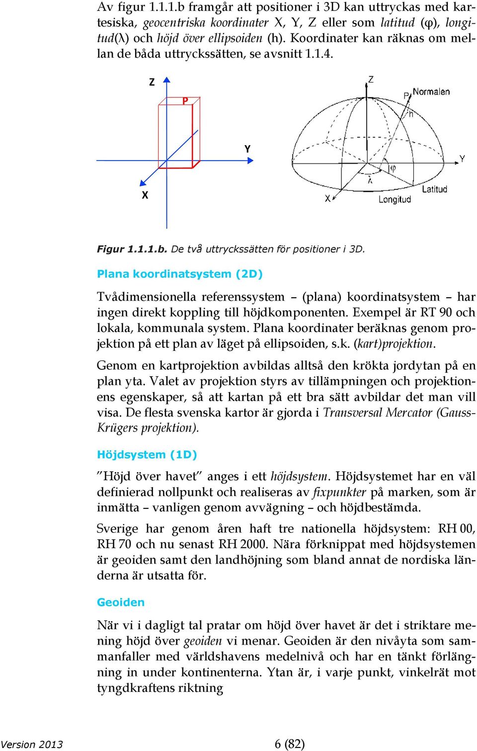 Plana koordinatsystem (2D) Tvådimensionella referenssystem (plana) koordinatsystem har ingen direkt koppling till höjdkomponenten. Exempel är RT 90 och lokala, kommunala system.