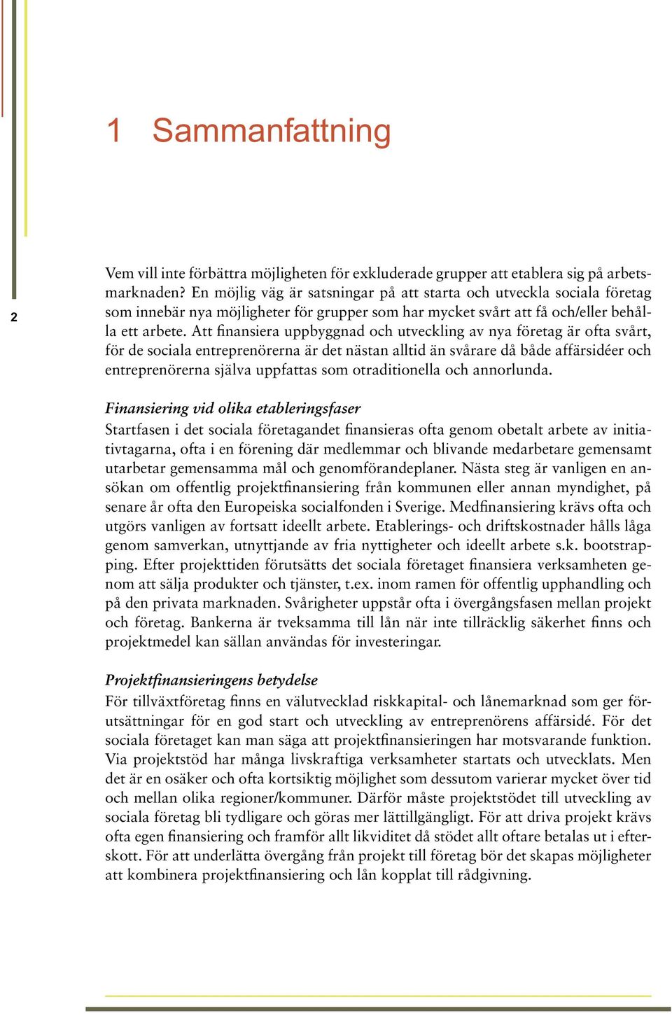 Att finansiera uppbyggnad och utveckling av nya företag är ofta svårt, för de sociala entreprenörerna är det nästan alltid än svårare då både affärsidéer och entreprenörerna själva uppfattas som