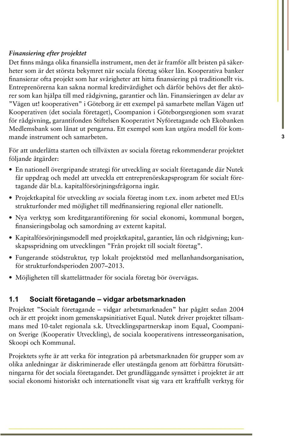 Entreprenörerna kan sakna normal kreditvärdighet och därför behövs det fler aktörer som kan hjälpa till med rådgivning, garantier och lån. Finansieringen av delar av Vägen ut!