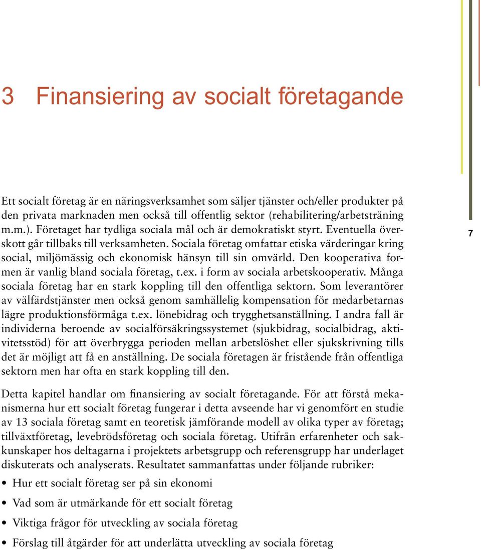 Sociala företag omfattar etiska värderingar kring social, miljömässig och ekonomisk hänsyn till sin omvärld. Den kooperativa formen är vanlig bland sociala företag, t.ex.