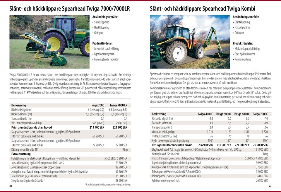 Ett allsidigt tillbehörsprogram uppfyller alla individuella önskningar, exempelvis framåtgående räckvidd vilket gör att slaghackshuvudet kommer fram i förarens synfält.