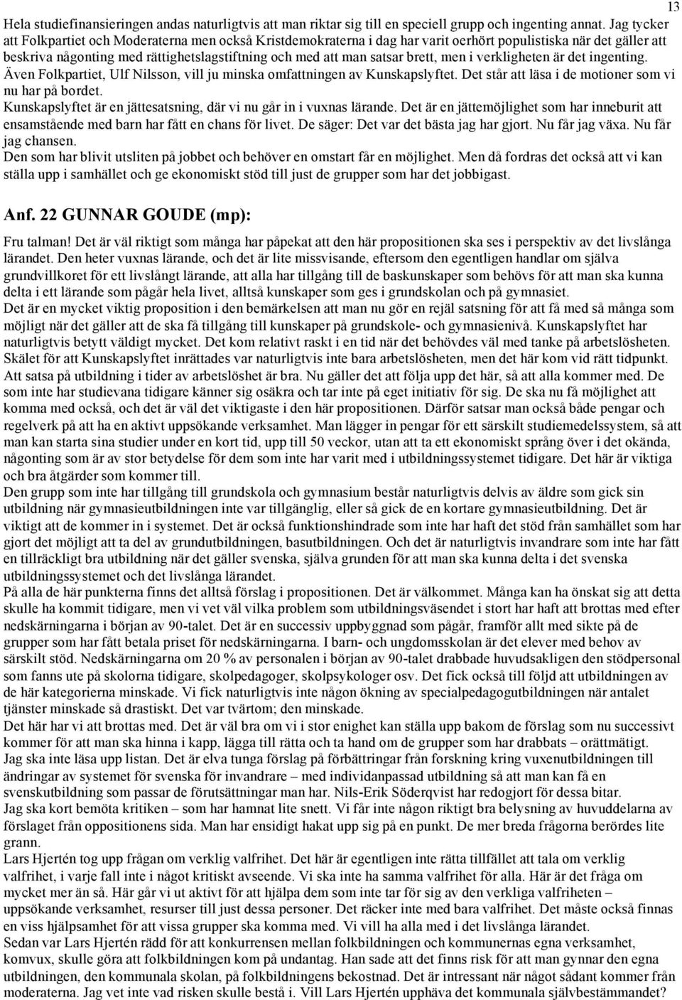 brett, men i verkligheten är det ingenting. Även Folkpartiet, Ulf Nilsson, vill ju minska omfattningen av Kunskapslyftet. Det står att läsa i de motioner som vi nu har på bordet.