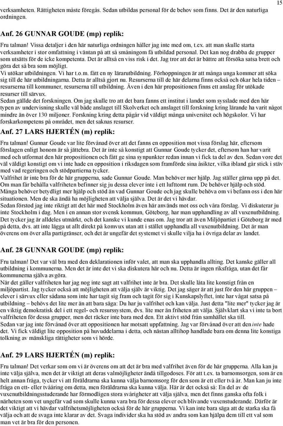 Det kan nog drabba de grupper som utsätts för de icke kompetenta. Det är alltså en viss risk i det. Jag tror att det är bättre att försöka satsa brett och göra det så bra som möjligt.