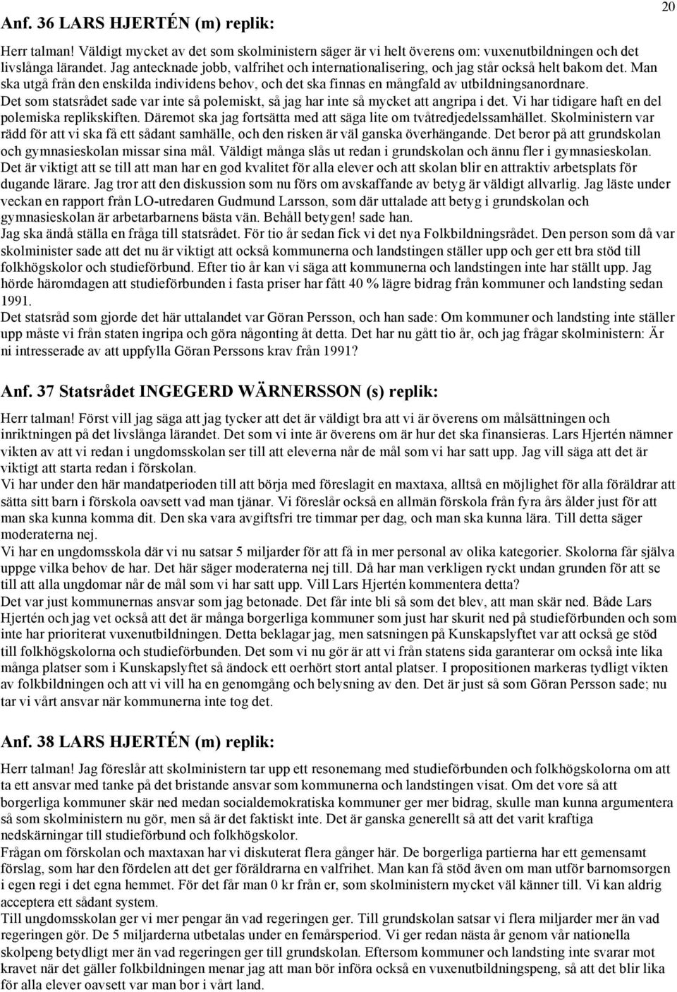 Det som statsrådet sade var inte så polemiskt, så jag har inte så mycket att angripa i det. Vi har tidigare haft en del polemiska replikskiften.