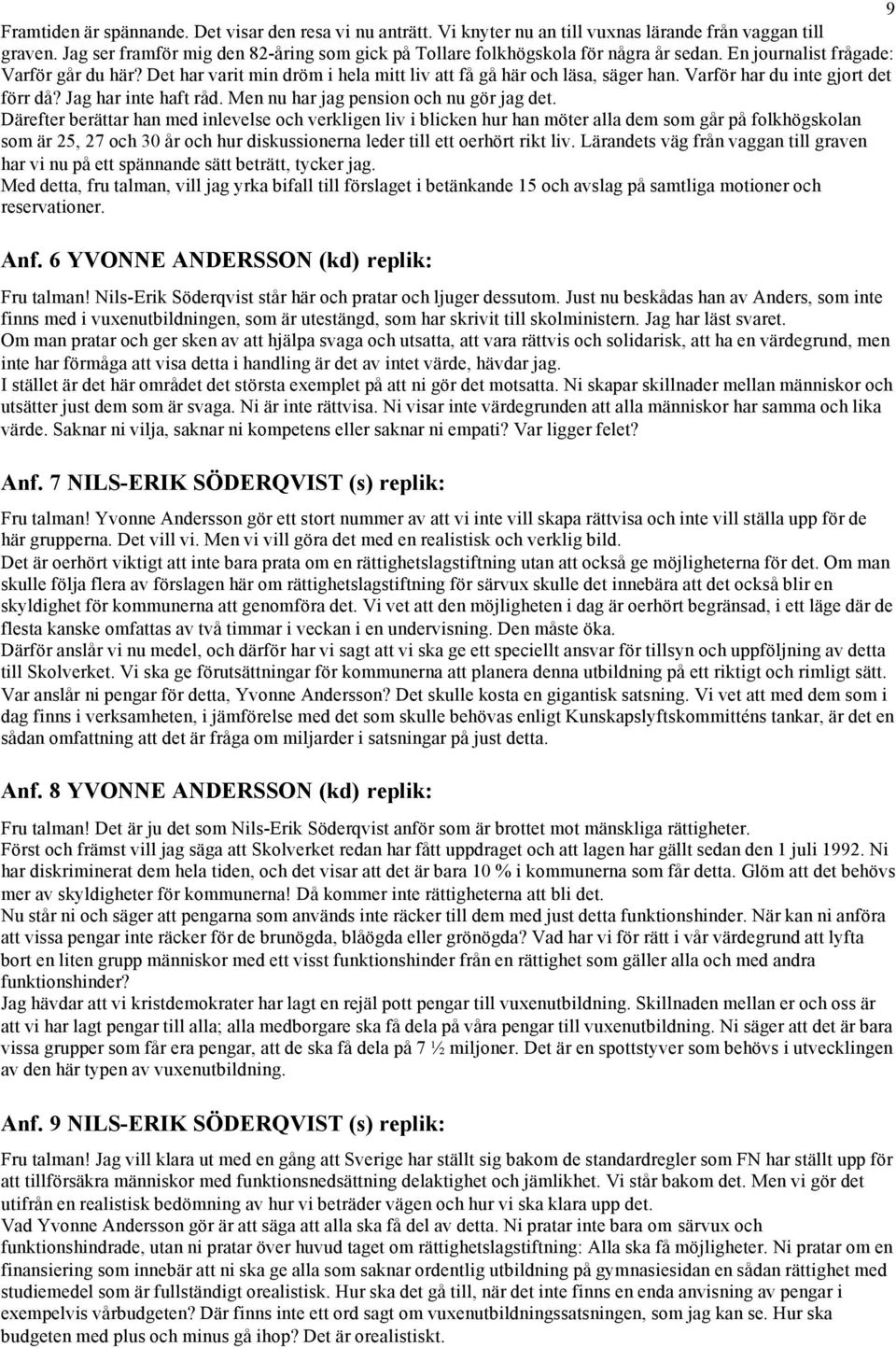 Det har varit min dröm i hela mitt liv att få gå här och läsa, säger han. Varför har du inte gjort det förr då? Jag har inte haft råd. Men nu har jag pension och nu gör jag det.