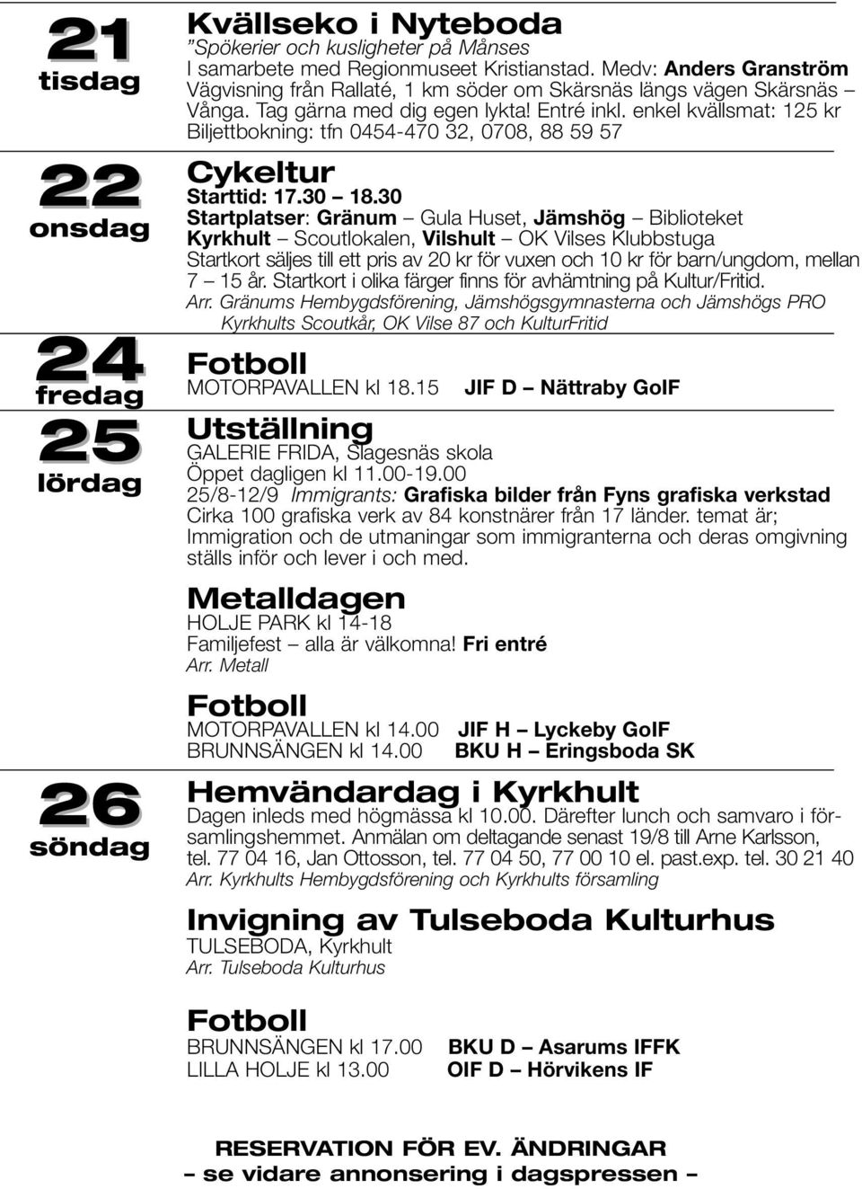 enkel kvällsmat: 125 kr Biljettbokning: tfn 0454-470 32, 0708, 88 59 57 Cykeltur Starttid: 17.30 18.
