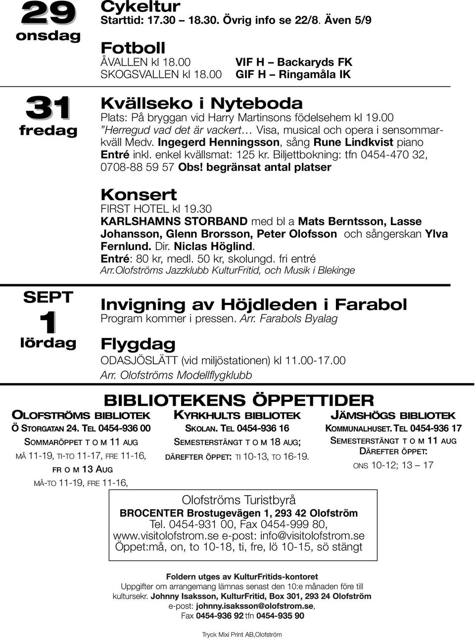 Ingegerd Henningsson, sång Rune Lindkvist piano Entré inkl. enkel kvällsmat: 125 kr. Biljettbokning: tfn 0454-470 32, 0708-88 59 57 Obs!