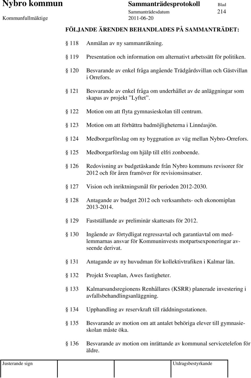 122 Motion om att flyta gymnasieskolan till centrum. 123 Motion om att förbättra badmöjligheterna i Linnéasjön. 124 Medborgarförslag om ny byggnation av väg mellan Nybro-Orrefors.