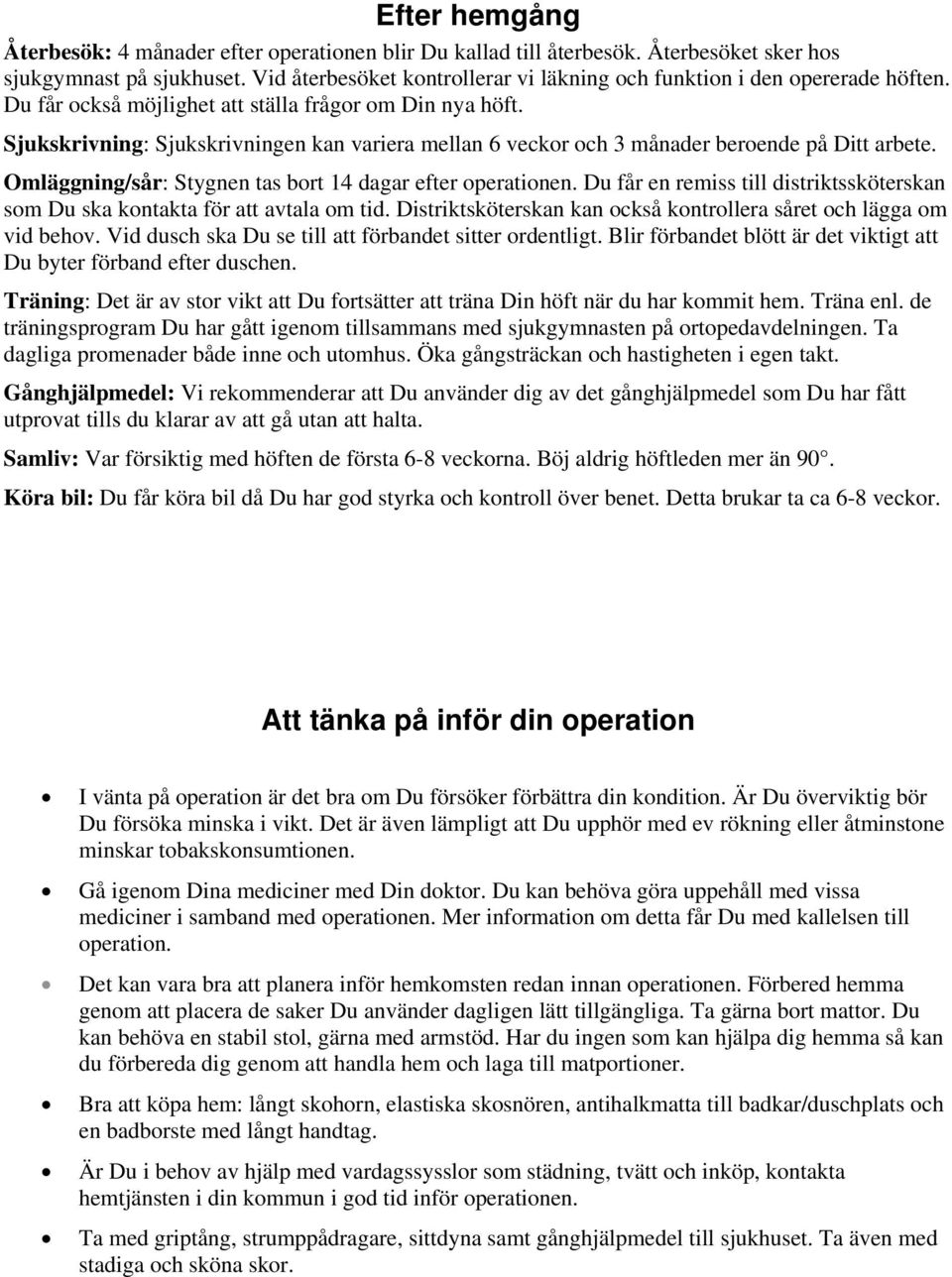 Sjukskrivning: Sjukskrivningen kan variera mellan 6 veckor och 3 månader beroende på Ditt arbete. Omläggning/sår: Stygnen tas bort 14 dagar efter operationen.