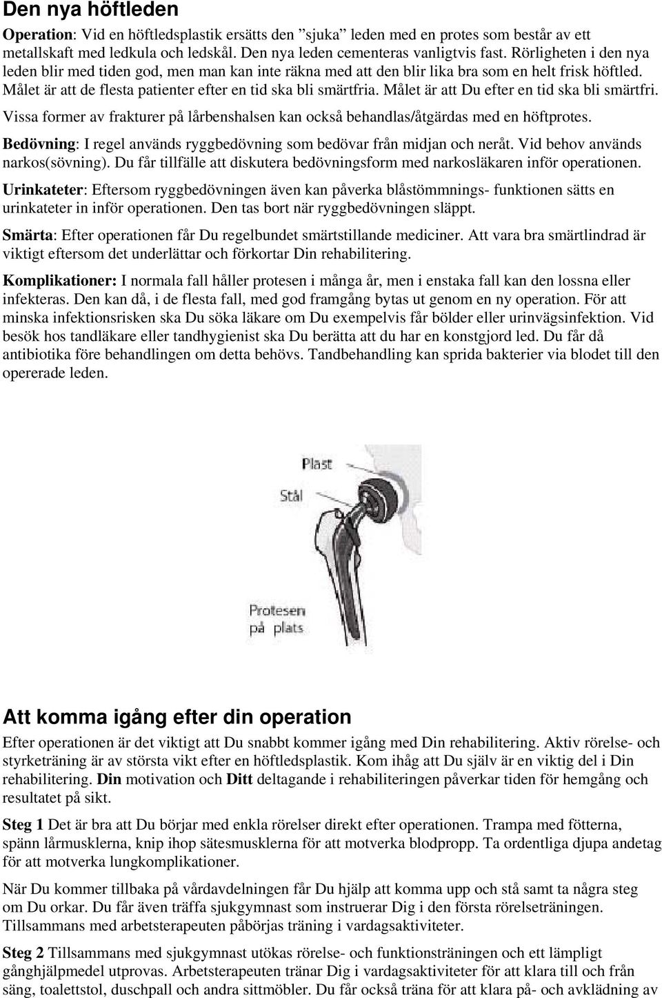 Målet är att Du efter en tid ska bli smärtfri. Vissa former av frakturer på lårbenshalsen kan också behandlas/åtgärdas med en höftprotes.