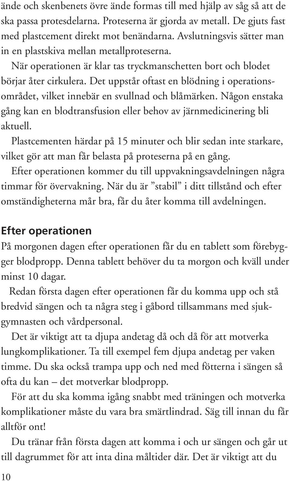 Det uppstår oftast en blödning i operationsområdet, vilket innebär en svullnad och blåmärken. Någon enstaka gång kan en blodtransfusion eller behov av järnmedicinering bli aktuell.