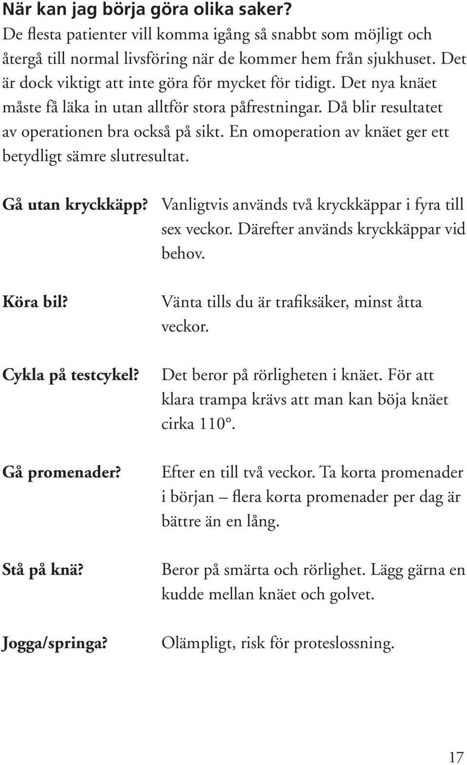 En omoperation av knäet ger ett betydligt sämre slutresultat. Gå utan kryckkäpp? Vanligtvis används två kryckkäppar i fyra till sex veckor. Därefter används kryckkäppar vid behov. Köra bil?