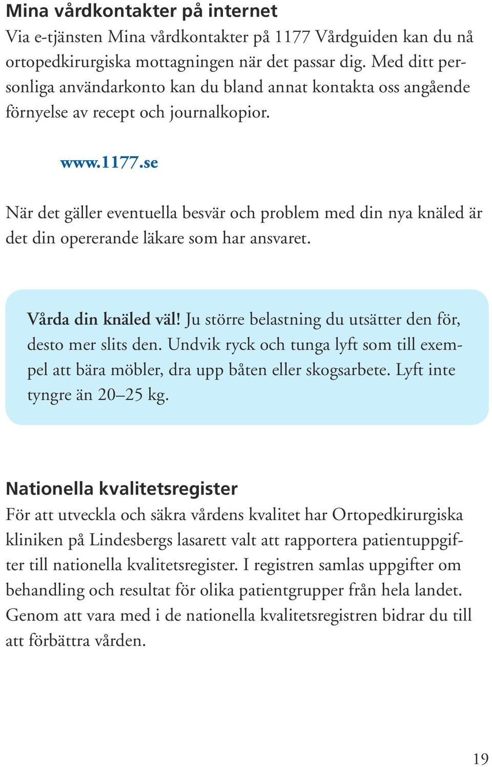 se När det gäller eventuella besvär och problem med din nya knäled är det din opererande läkare som har ansvaret. Vårda din knäled väl! Ju större belastning du utsätter den för, desto mer slits den.