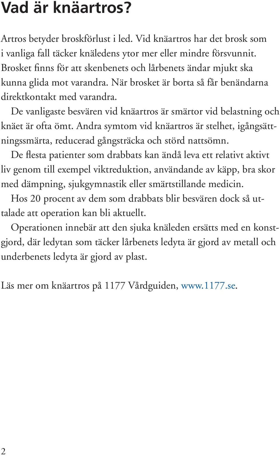 De vanligaste besvären vid knäartros är smärtor vid belastning och knäet är ofta ömt. Andra symtom vid knäartros är stelhet, igångsättningssmärta, reducerad gångsträcka och störd nattsömn.