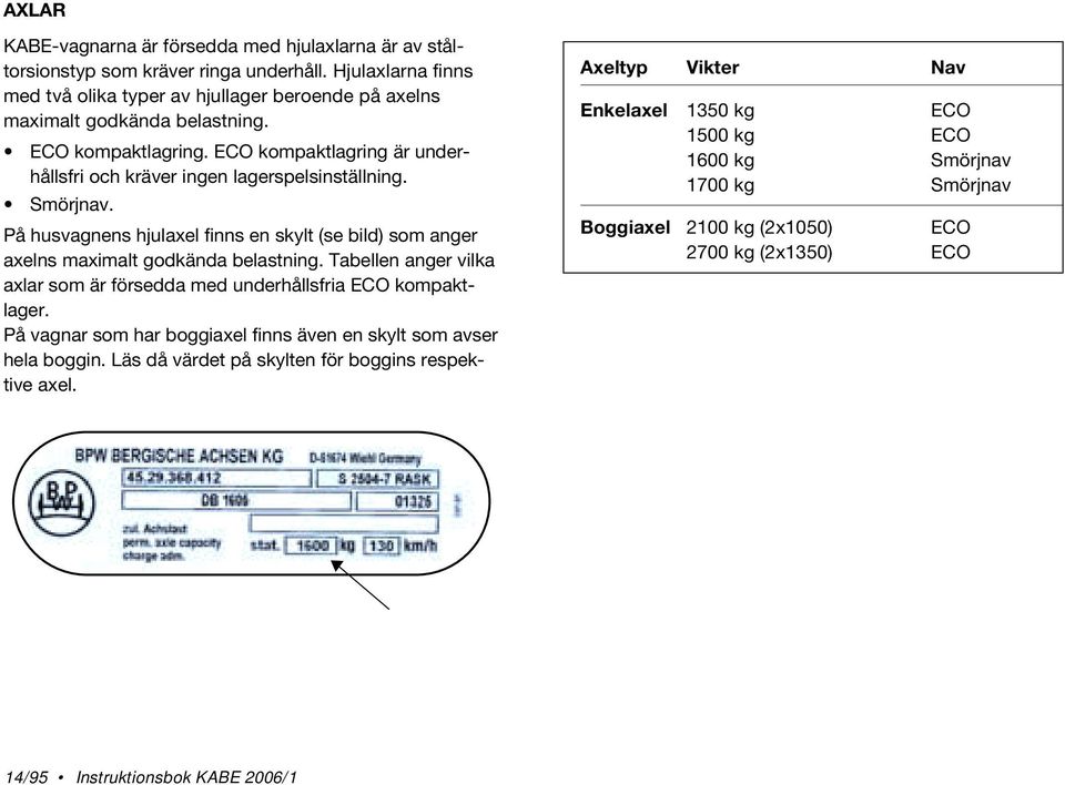 ECO kompaktlagring är underhållsfri och kräver ingen lagerspelsinställning. Smörjnav. På husvagnens hjulaxel finns en skylt (se bild) som anger axelns maximalt godkända belastning.
