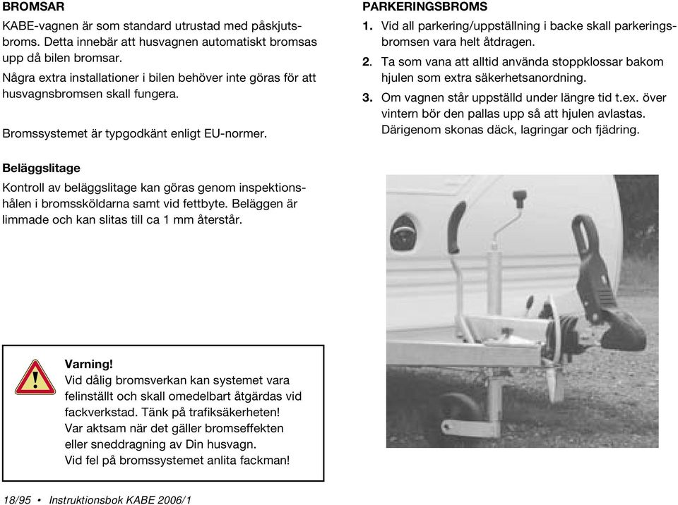 Vid all parkering/uppställning i backe skall parkeringsbromsen vara helt åtdragen. 2. Ta som vana att alltid använda stoppklossar bakom hjulen som extra säkerhetsanordning. 3.