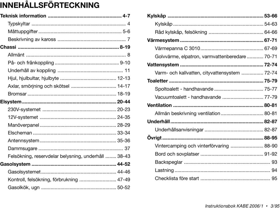 .. 33-34 Antennsystem... 35-36 Dammsugare... 37 Felsökning, reservdelar belysning, underhåll... 38-43 Gasolsystem... 44-52 Gasolsystemet... 44-46 Kontroll, felsökning, förbrukning.