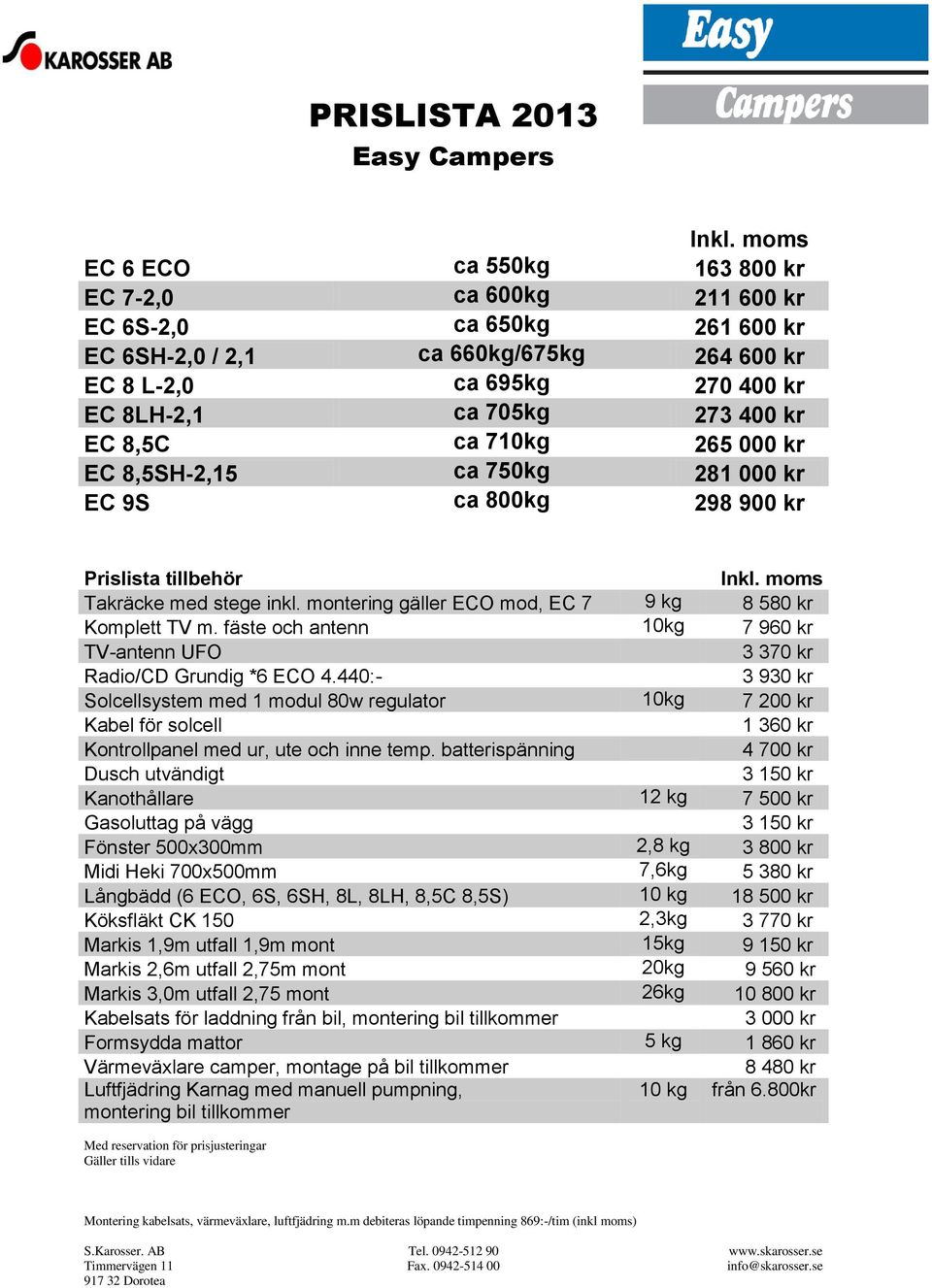 EC 8,5C ca 710kg 265 000 kr EC 8,5SH-2,15 ca 750kg 281 000 kr EC 9S ca 800kg 298 900 kr Prislista tillbehör Inkl. moms Takräcke med stege inkl.