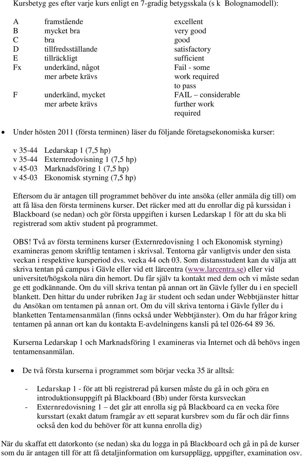 läser du följande företagsekonomiska kurser: v 35-44 Ledarskap 1 (7,5 hp) v 35-44 Externredovisning 1 (7,5 hp) v 45-03 Marknadsföring 1 (7,5 hp) v 45-03 Ekonomisk styrning (7,5 hp) Eftersom du är