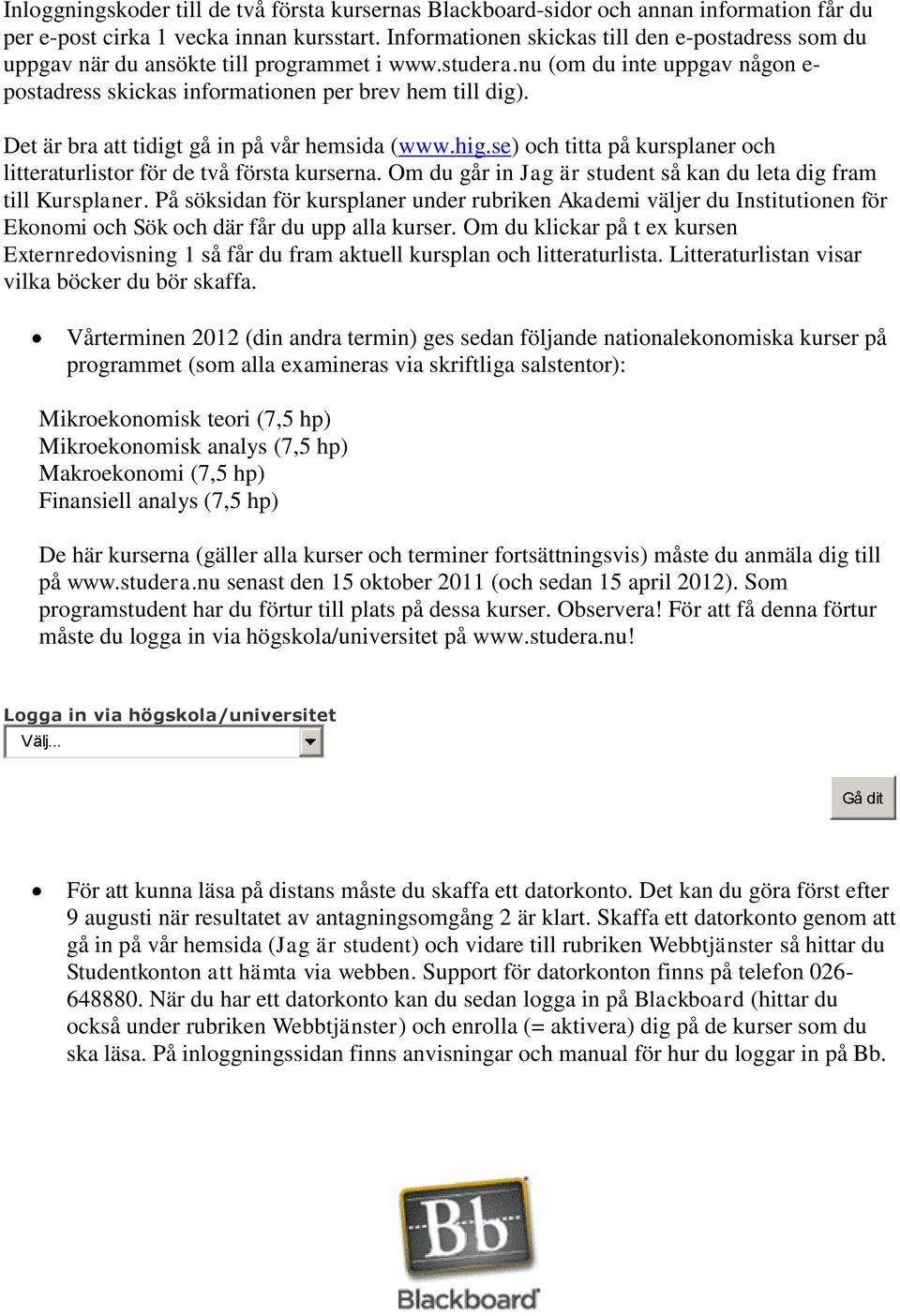 Det är bra att tidigt gå in på vår hemsida (www.hig.se) och titta på kursplaner och litteraturlistor för de två första kurserna. Om du går in Jag är student så kan du leta dig fram till Kursplaner.