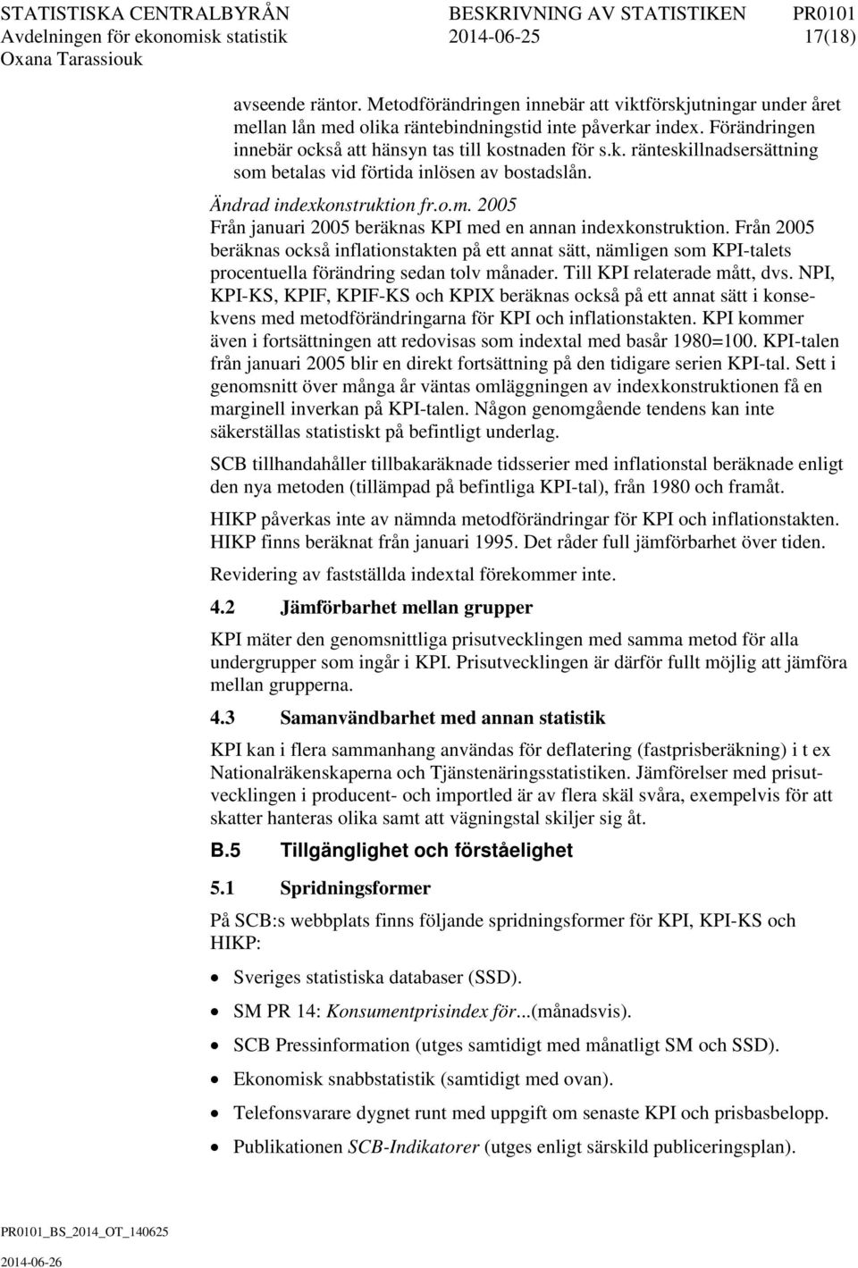 Från 2005 beräknas också inflationstakten på ett annat sätt, nämligen som KPI-talets procentuella förändring sedan tolv månader. Till KPI relaterade mått, dvs.