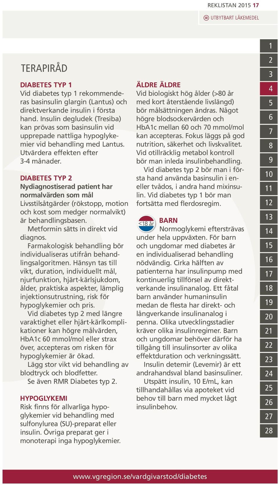 DIABETES TYP Nydiagnostiserad patient har normalvärden som mål Livsstilsåtgärder (rökstopp, motion och kost som medger normalvikt) är behandlingsbasen. Metformin sätts in direkt vid diagnos.