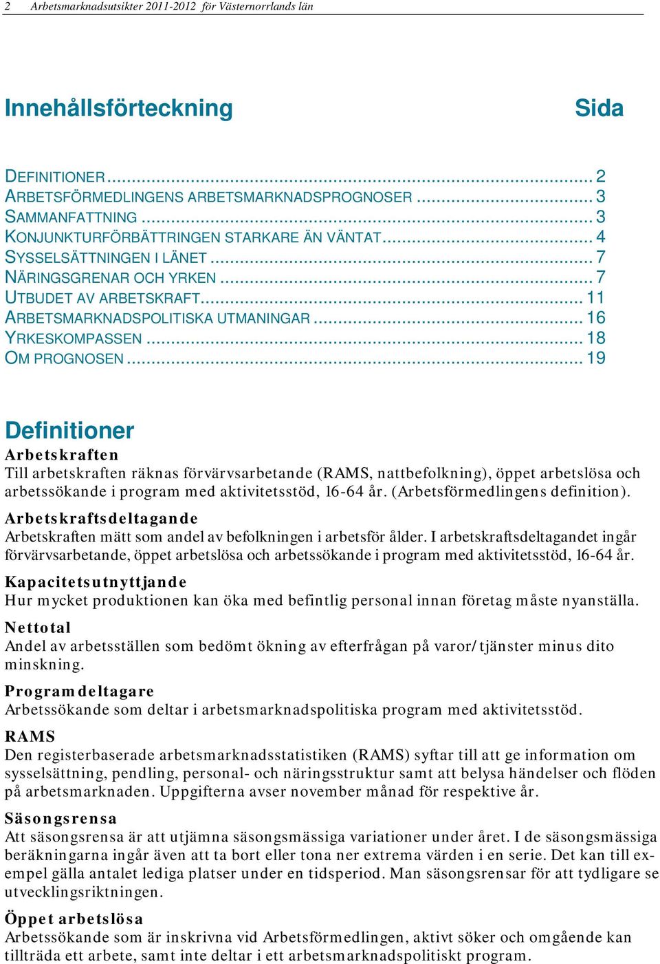 .. 18 OM PROGNOSEN... 19 Definitioner Arbetskraften Till arbetskraften räknas förvärvsarbetande (RAMS, nattbefolkning), öppet arbetslösa och arbetssökande i program med aktivitetsstöd, 16-64 år.