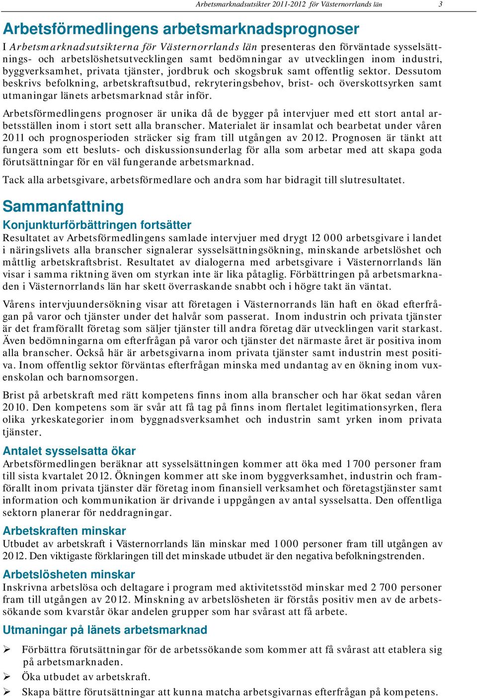 Dessutom beskrivs befolkning, arbetskraftsutbud, rekryteringsbehov, brist- och överskottsyrken samt utmaningar länets arbetsmarknad står inför.