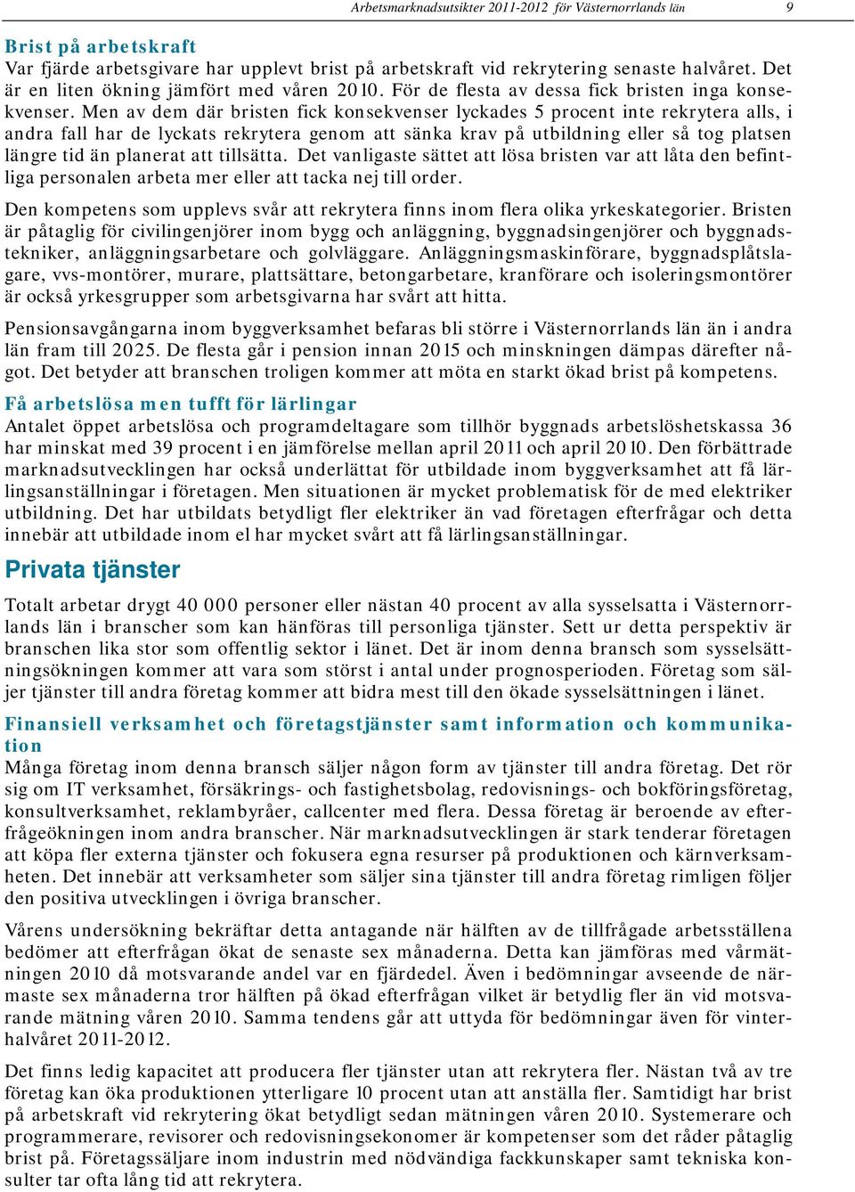 Men av dem där bristen fick konsekvenser lyckades 5 procent inte rekrytera alls, i andra fall har de lyckats rekrytera genom att sänka krav på utbildning eller så tog platsen längre tid än planerat