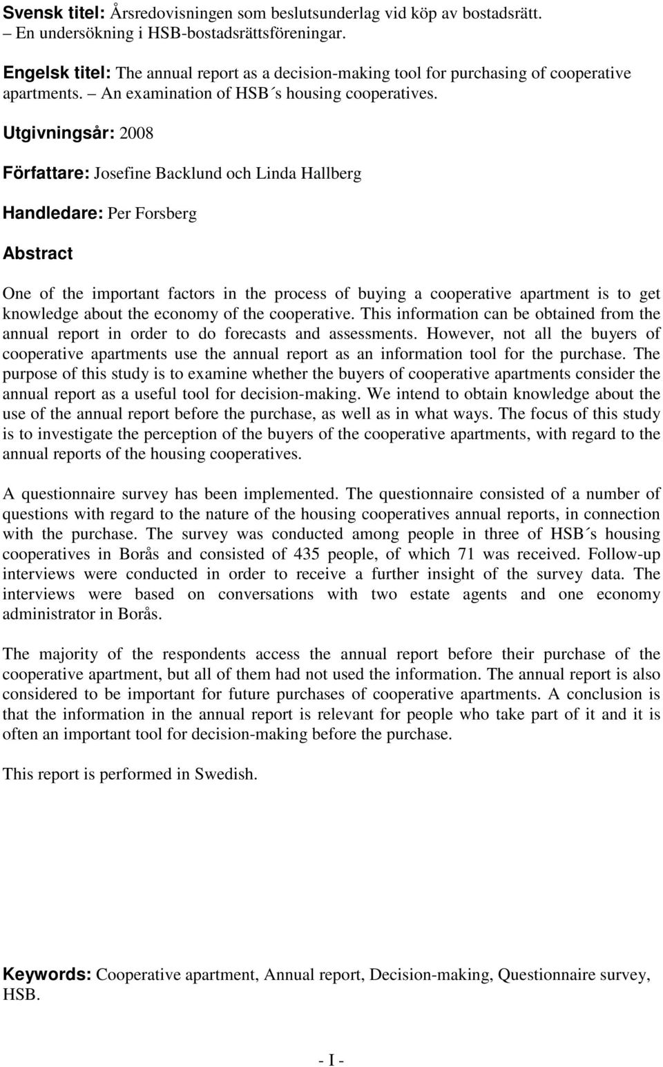 Utgivningsår: 2008 Författare: Josefine Backlund och Linda Hallberg Handledare: Per Forsberg Abstract One of the important factors in the process of buying a cooperative apartment is to get knowledge