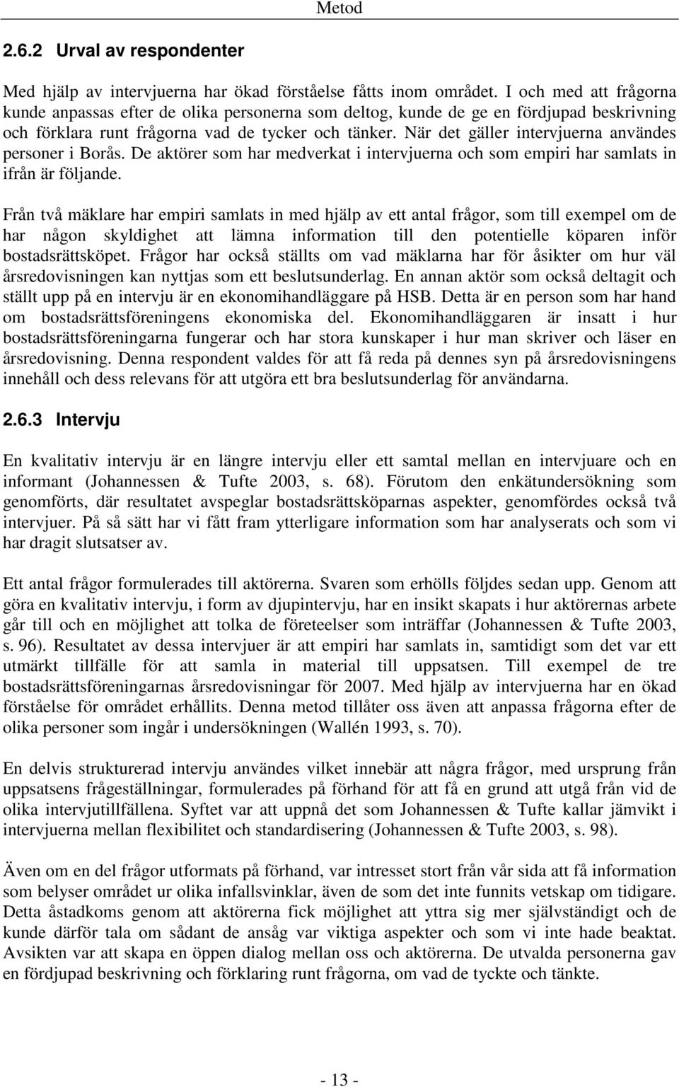 När det gäller intervjuerna användes personer i Borås. De aktörer som har medverkat i intervjuerna och som empiri har samlats in ifrån är följande.