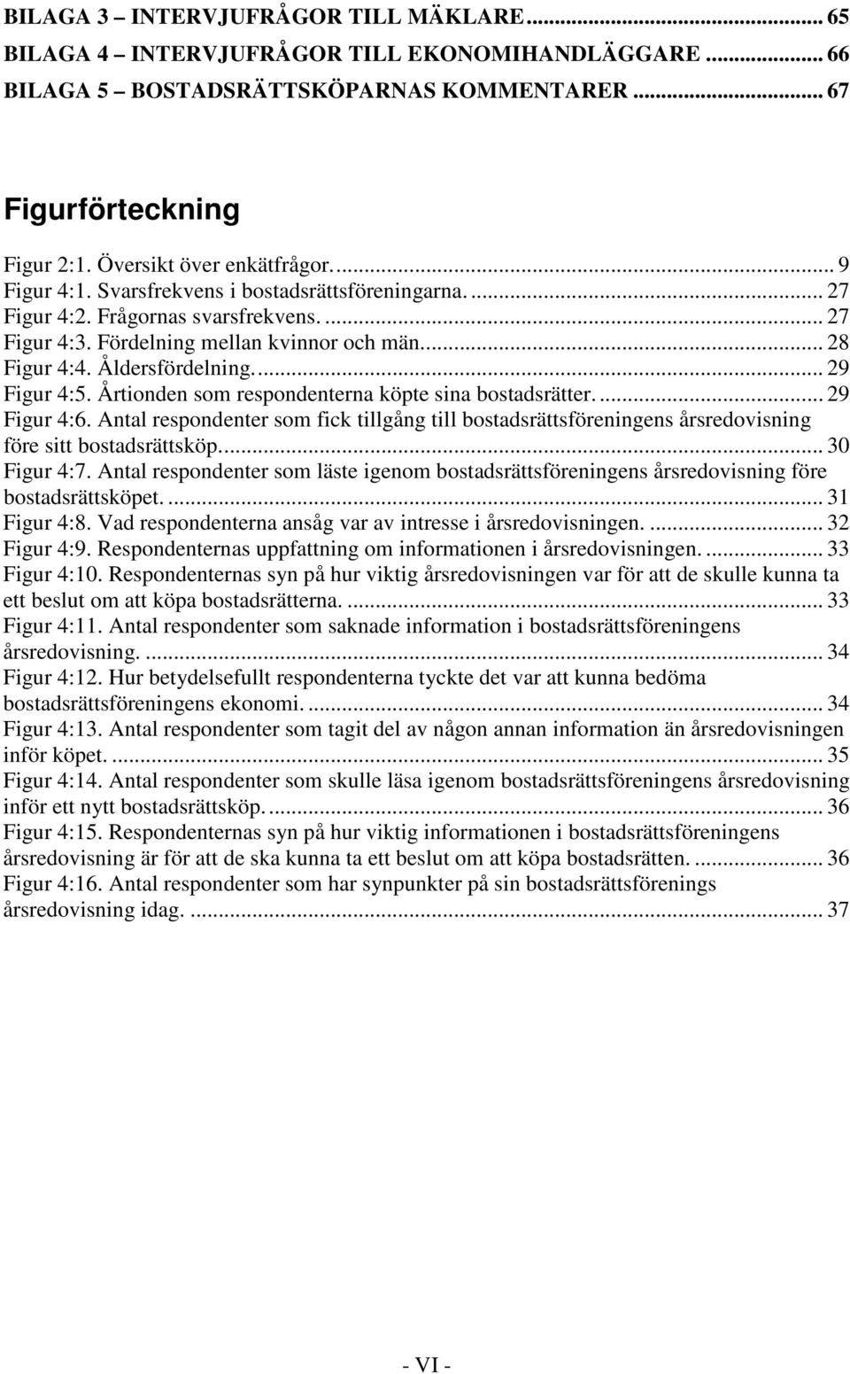 Årtionden som respondenterna köpte sina bostadsrätter.... 29 Figur 4:6. Antal respondenter som fick tillgång till bostadsrättsföreningens årsredovisning före sitt bostadsrättsköp... 30 Figur 4:7.