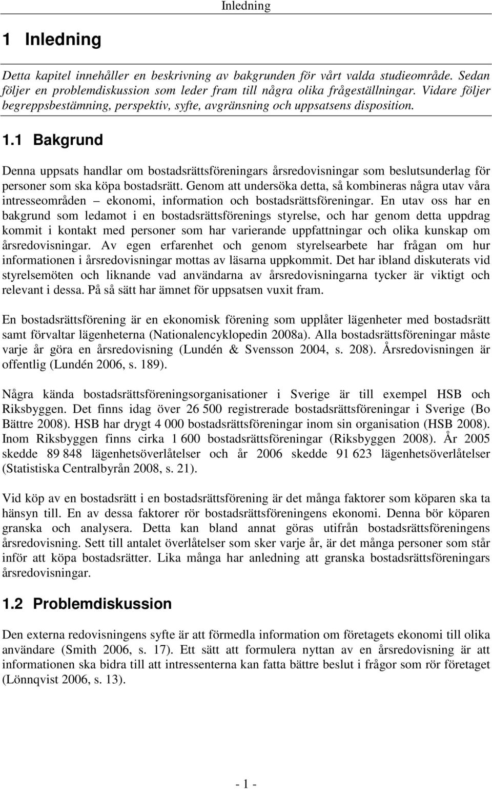 1 Bakgrund Denna uppsats handlar om bostadsrättsföreningars årsredovisningar som beslutsunderlag för personer som ska köpa bostadsrätt.