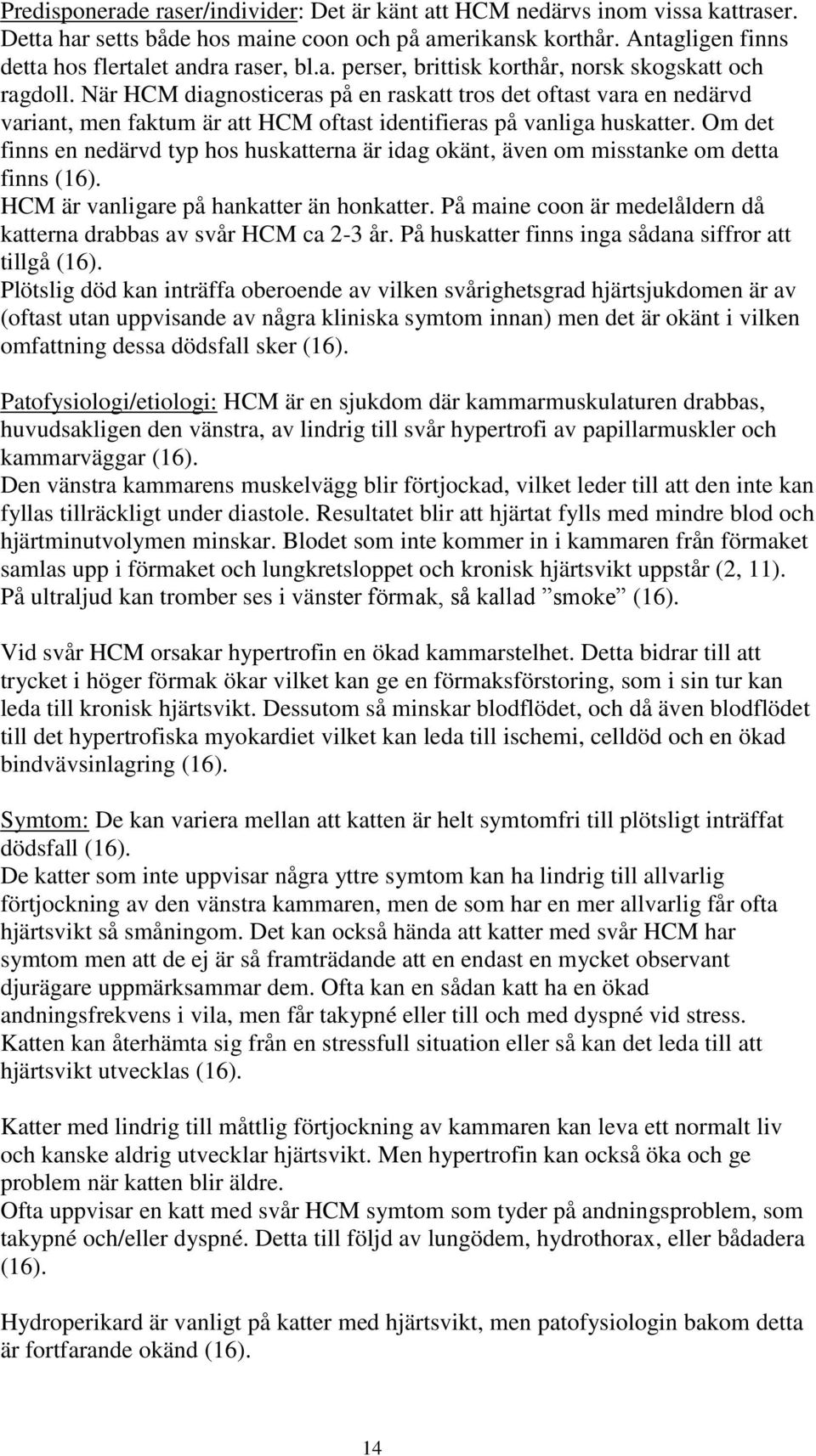 Om det finns en nedärvd typ hos huskatterna är idag okänt, även om misstanke om detta finns (16). HCM är vanligare på hankatter än honkatter.