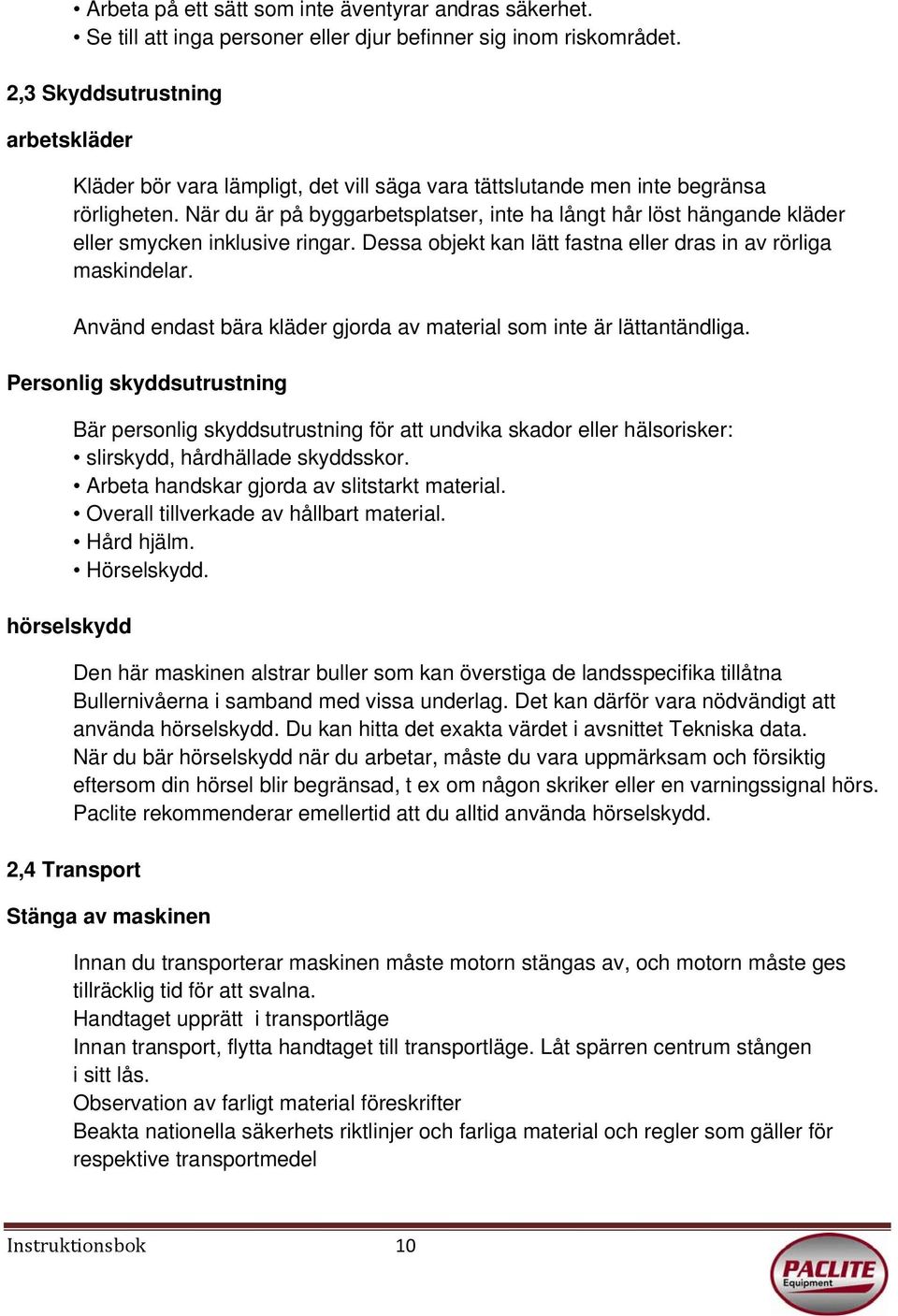 När du är på byggarbetsplatser, inte ha långt hår löst hängande kläder eller smycken inklusive ringar. Dessa objekt kan lätt fastna eller dras in av rörliga maskindelar.